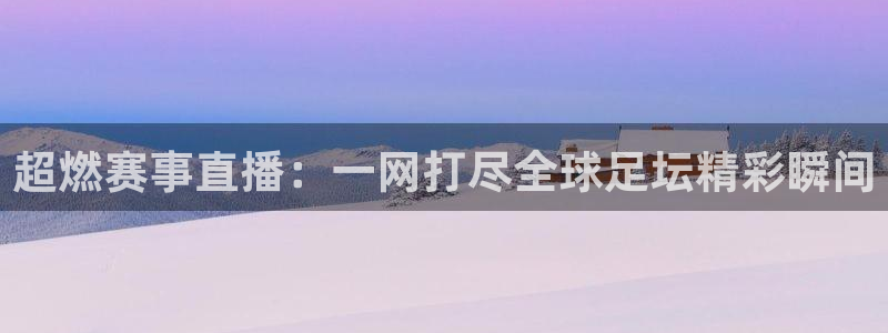 超燃赛事直播：一网打尽全球足坛精彩瞬间