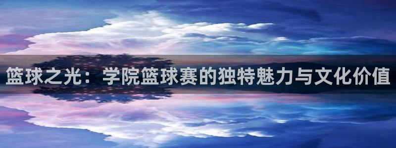 篮球之光：学院篮球赛的独特魅力与文化