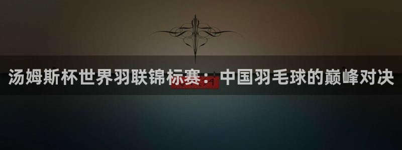 汤姆斯杯世界羽联锦标赛：中国羽毛球的