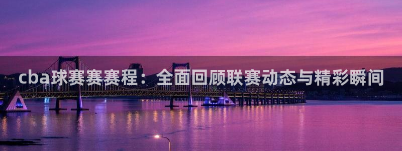 星空体育中国：cba球赛赛赛程：全面