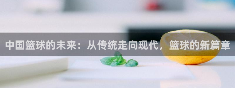 星空体育官网在线：中国篮球的未来：从