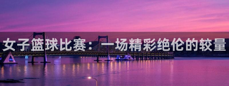 天空体育是什么：女子篮球比赛：一场精