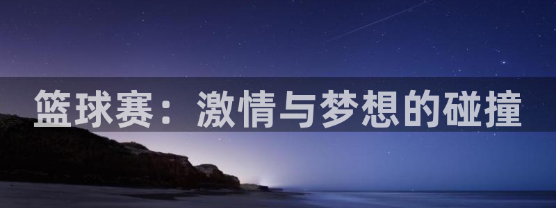 星空体育综合：篮球赛：激情与梦想的碰