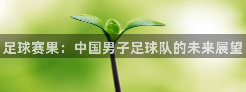 星球体育馆：足球赛果：中国男子足球队