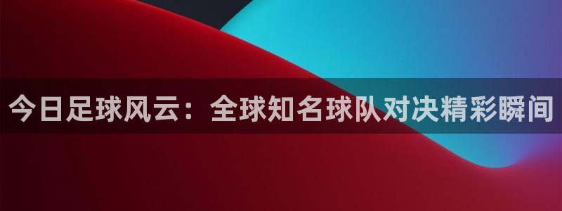 天空体育的可信度：今日足球风云：全球