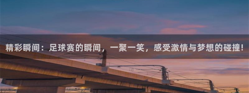 星空体育官网入口：精彩瞬间：足球赛的